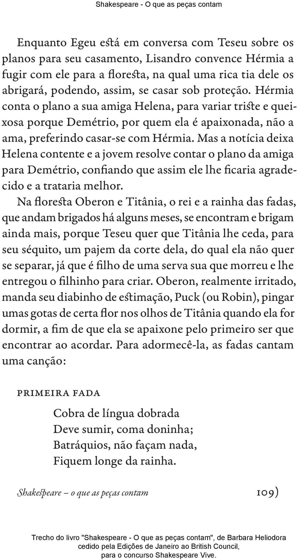 Mas a notícia deixa Helena contente e a jovem resolve contar o plano da amiga para Demétrio, confiando que assim ele lhe ficaria agradecido e a trataria melhor.