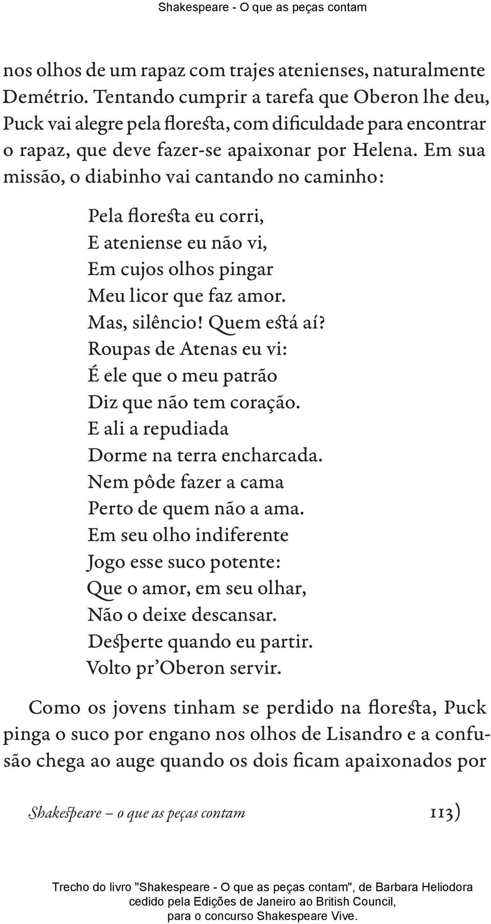 Em sua missão, o diabinho vai cantando no caminho: Pela floresta eu corri, E ateniense eu não vi, Em cujos olhos pingar Meu licor que faz amor. Mas, silêncio! Quem está aí?