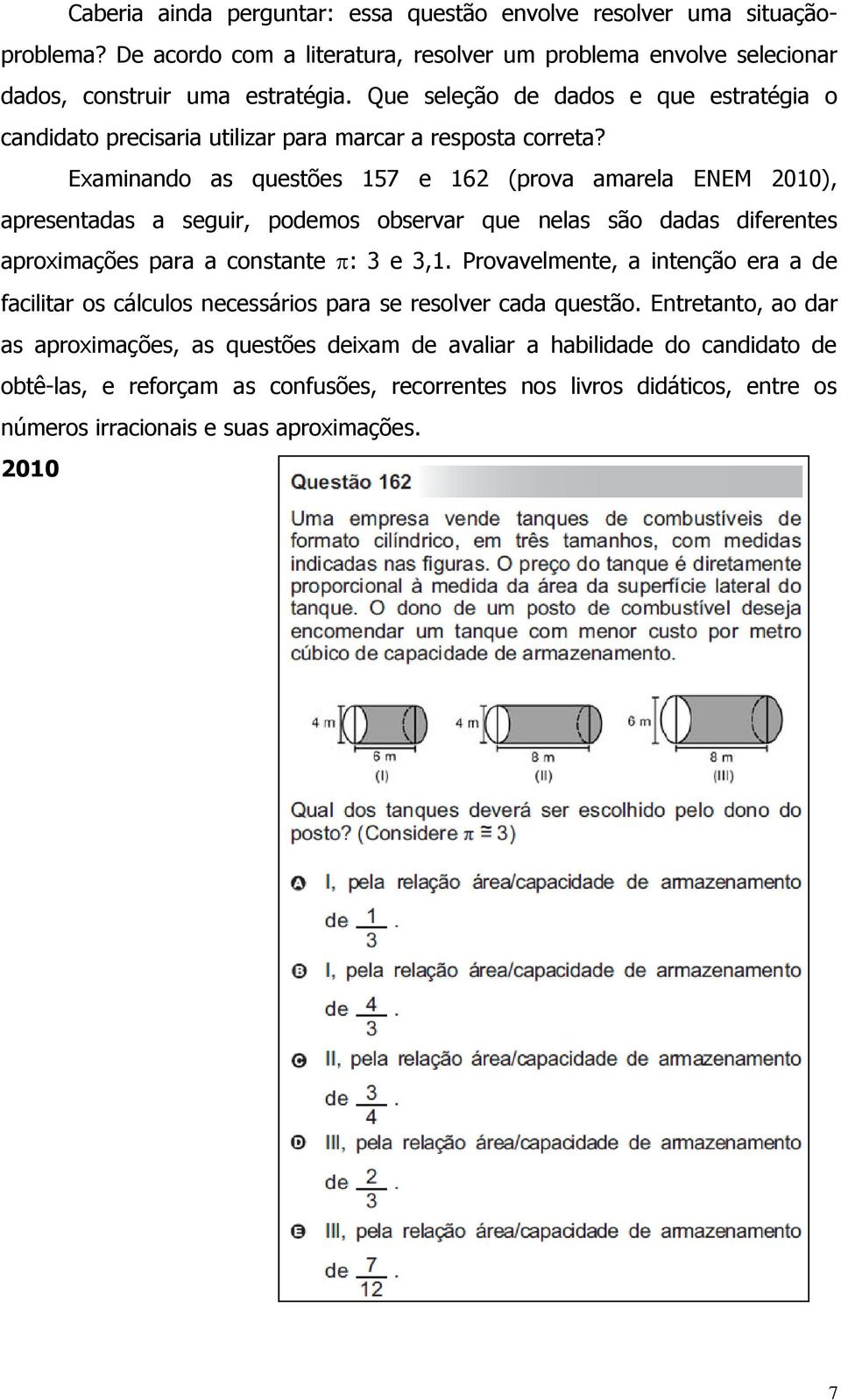 Examinando as questões 157 e 162 (prova amarela ENEM 2010), apresentadas a seguir, podemos observar que nelas são dadas diferentes aproximações para a constante : 3 e 3,1.