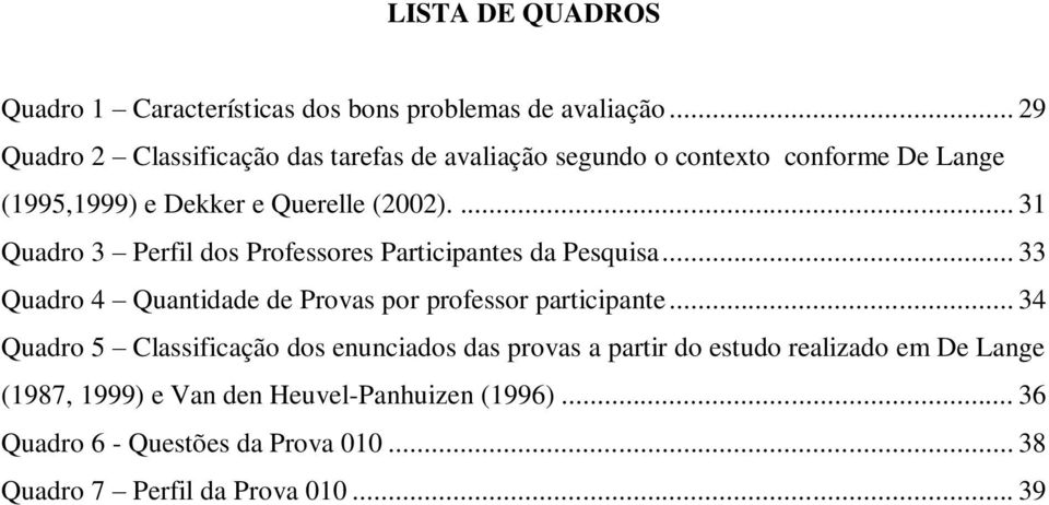 ... 31 Quadro 3 Perfil dos Professores Participantes da Pesquisa... 33 Quadro 4 Quantidade de Provas por professor participante.