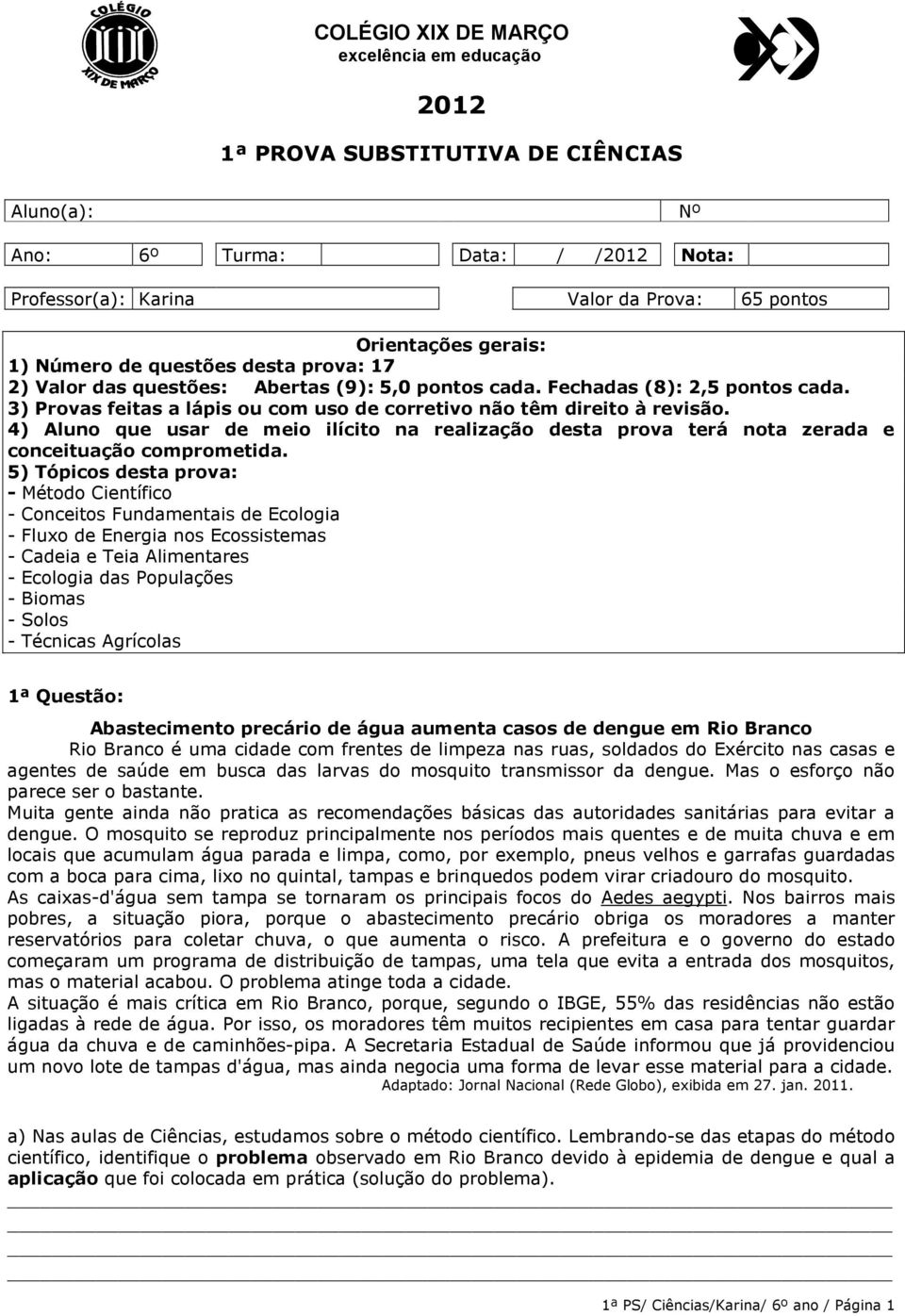 4) Aluno que usar de meio ilícito na realização desta prova terá nota zerada e conceituação comprometida.