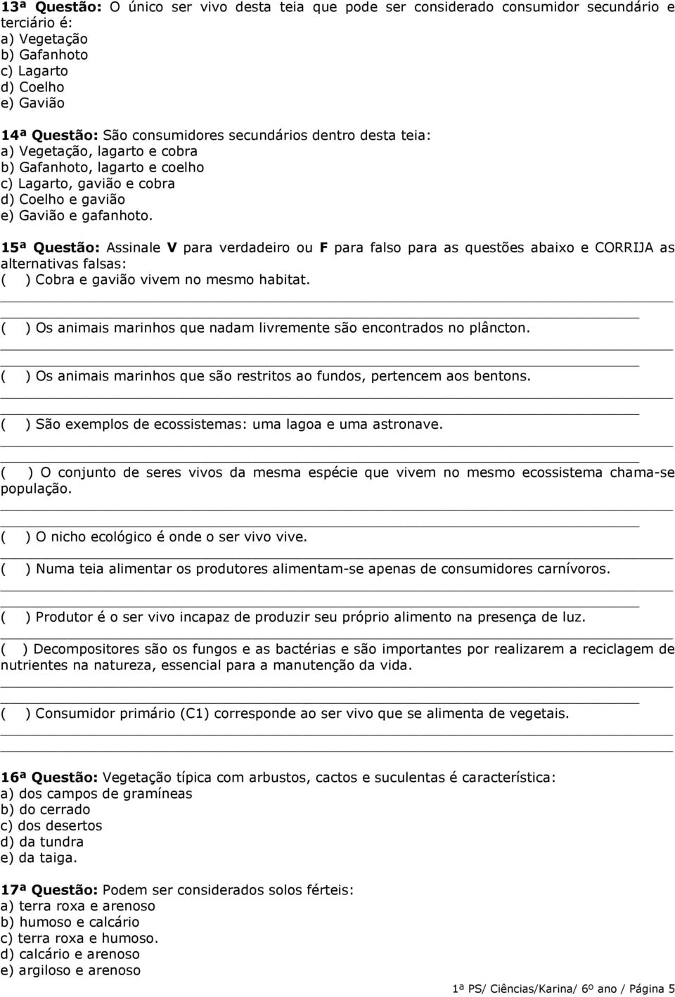 15ª Questão: Assinale V para verdadeiro ou F para falso para as questões abaixo e CORRIJA as alternativas falsas: ( ) Cobra e gavião vivem no mesmo habitat.