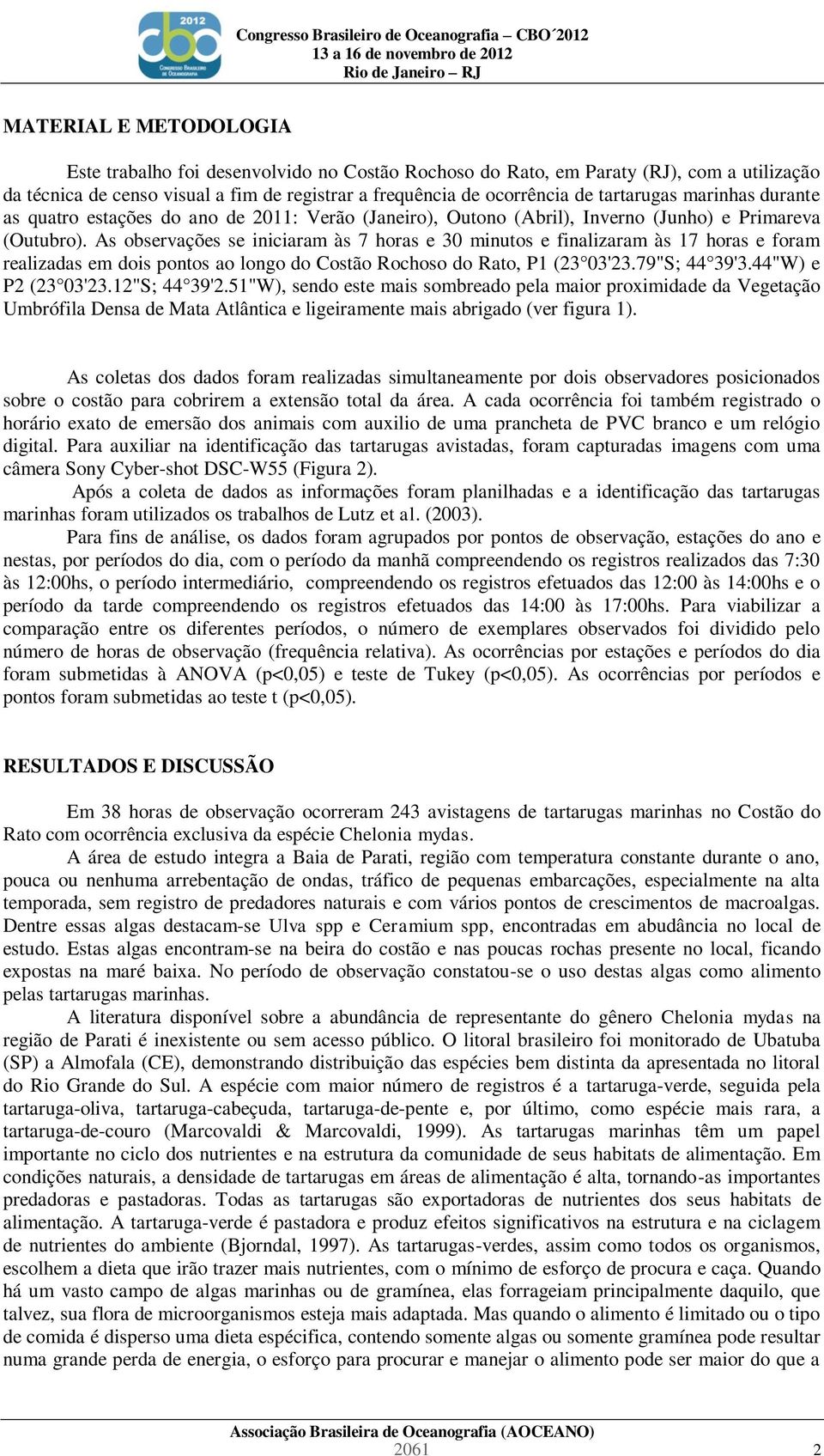 As observações se iniciaram às 7 horas e 30 minutos e finalizaram às 17 horas e foram realizadas em dois pontos ao longo do Costão Rochoso do Rato, P1 (23 03'23.79"S; 44 39'3.44"W) e P2 (23 03'23.