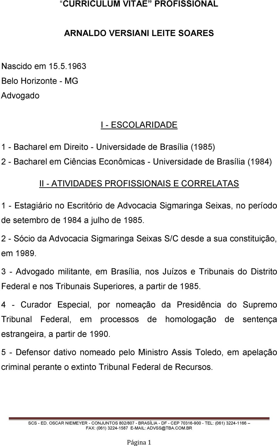 PROFISSIONAIS E CORRELATAS 1 - Estagiário no Escritório de Advocacia Sigmaringa Seixas, no período de setembro de 1984 a julho de 1985.