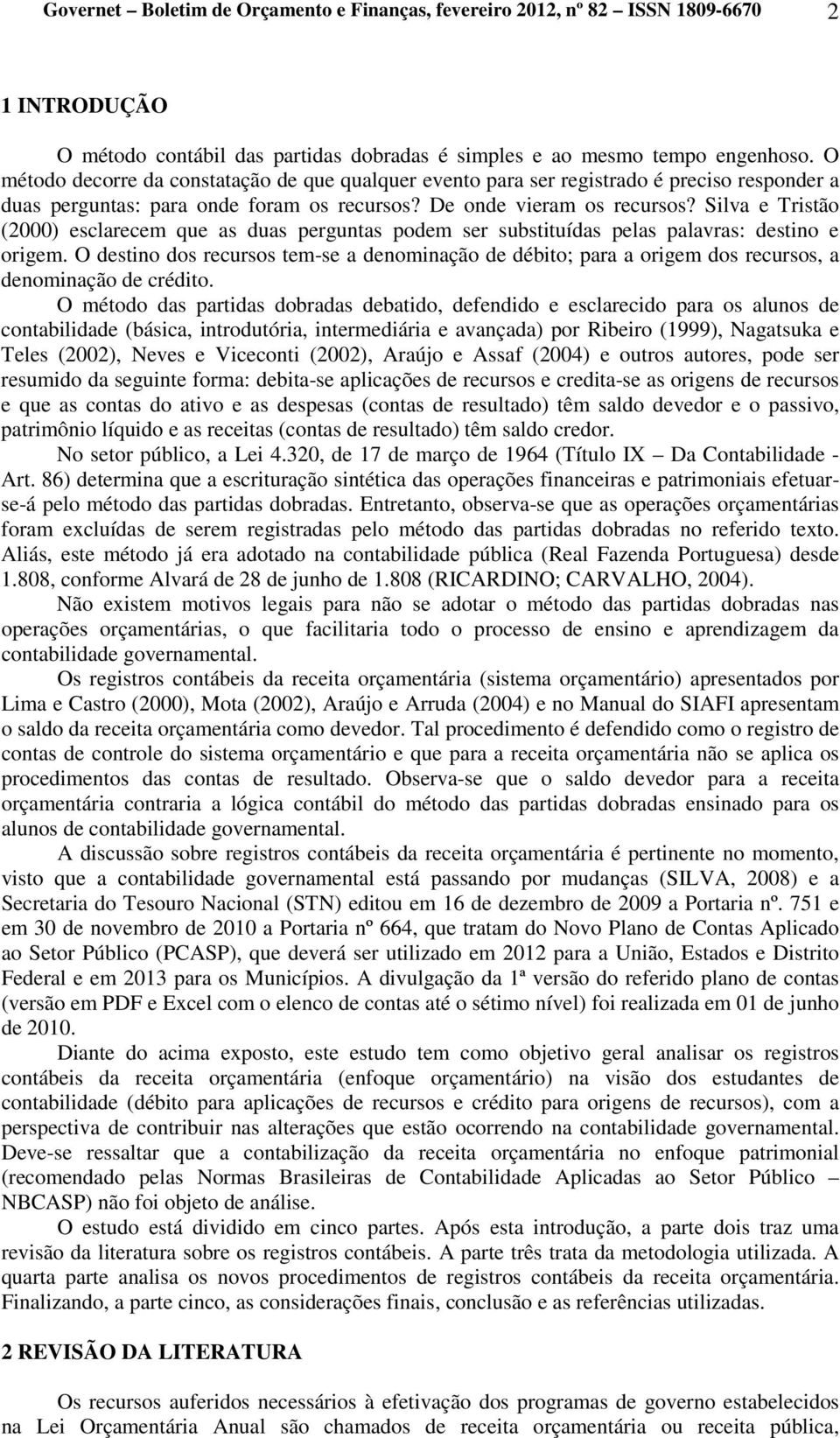 Silva e Tristão (2000) esclarecem que as duas perguntas podem ser substituídas pelas palavras: destino e origem.