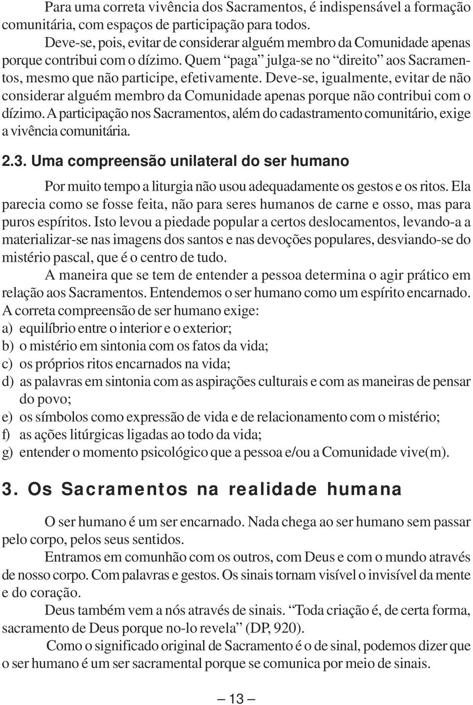 Deve-se, igualmente, evitar de não considerar alguém membro da Comunidade apenas porque não contribui com o dízimo.