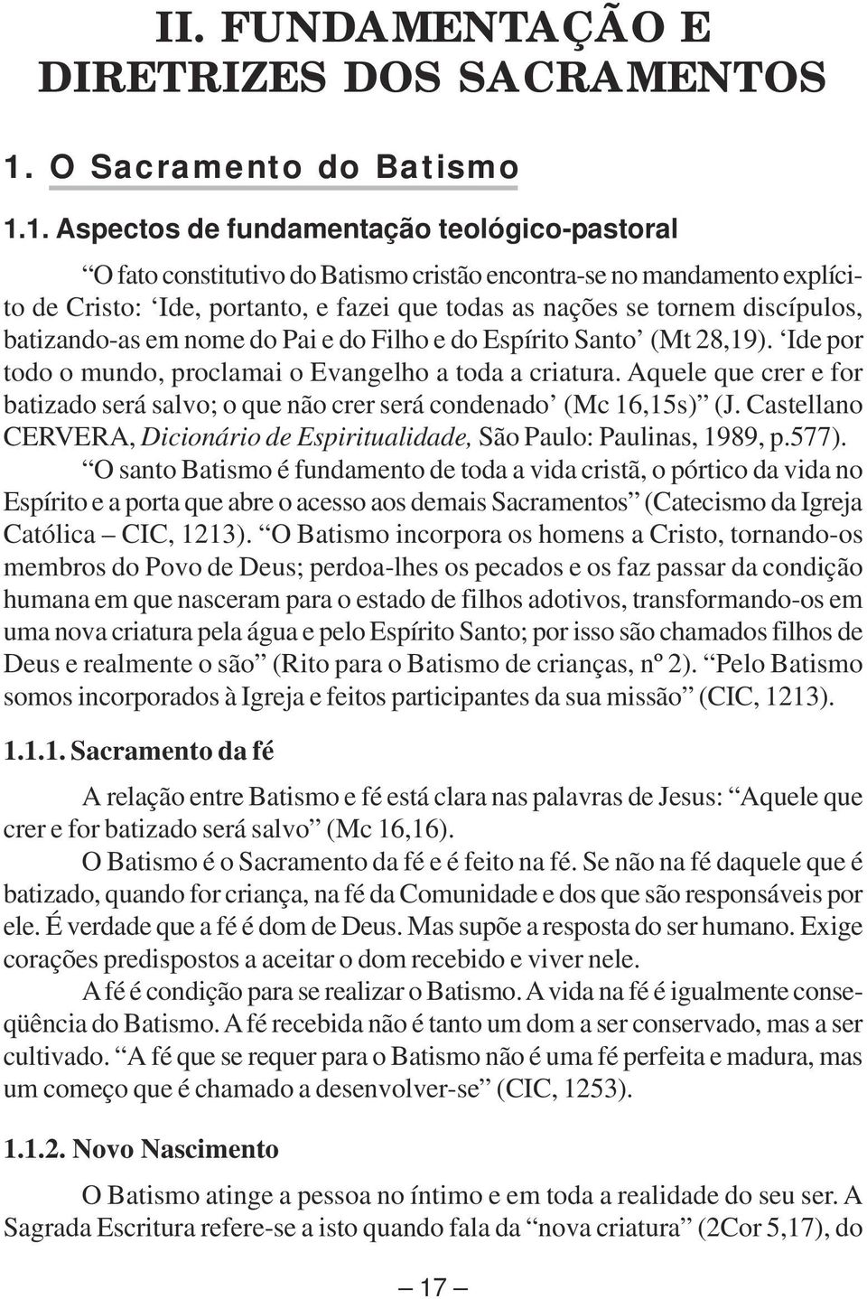 1. Aspectos de fundamentação teológico-pastoral O fato constitutivo do Batismo cristão encontra-se no mandamento explícito de Cristo: Ide, portanto, e fazei que todas as nações se tornem discípulos,