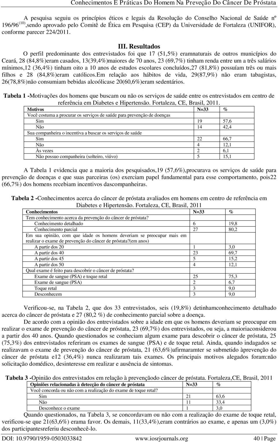 Resultados O perfil predominante dos entrevistados foi que 17 (51,5%) eramnaturais de outros municípios do Ceará, 28 (84,8%)eram casados, 13(39,4%)maiores de 70 anos, 23 (69,7%) tinham renda entre um