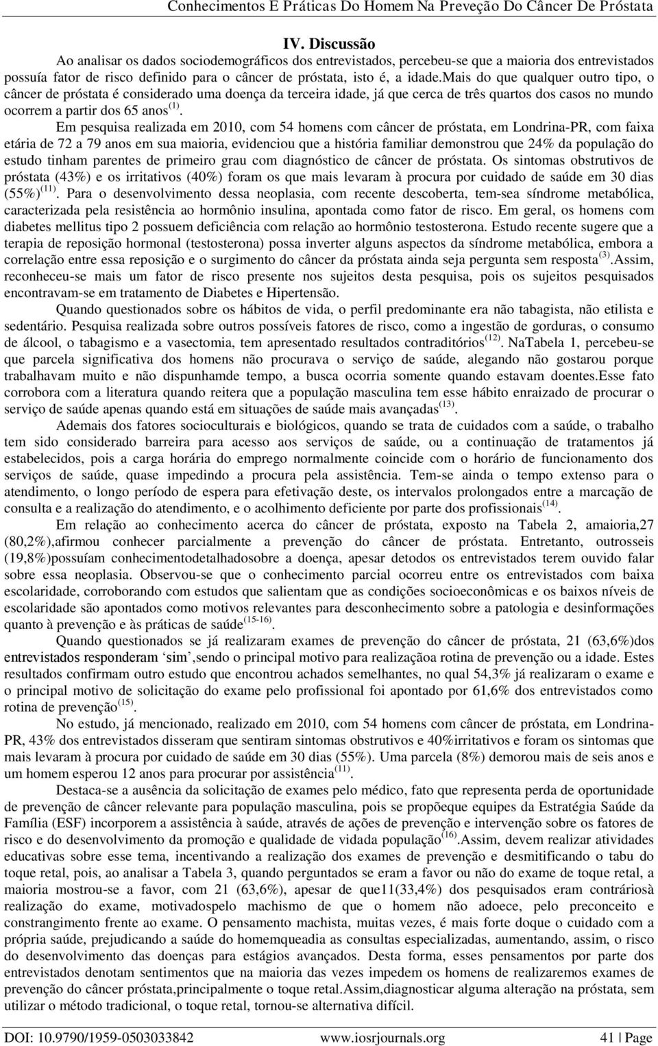 Em pesquisa realizada em 2010, com 54 homens com câncer de próstata, em Londrina-PR, com faixa etária de 72 a 79 anos em sua maioria, evidenciou que a história familiar demonstrou que 24% da