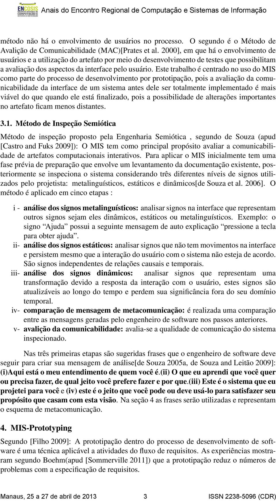 Este trabalho é centrado no uso do MIS como parte do processo de desenvolvimento por prototipação, pois a avaliação da comunicabilidade da interface de um sistema antes dele ser totalmente