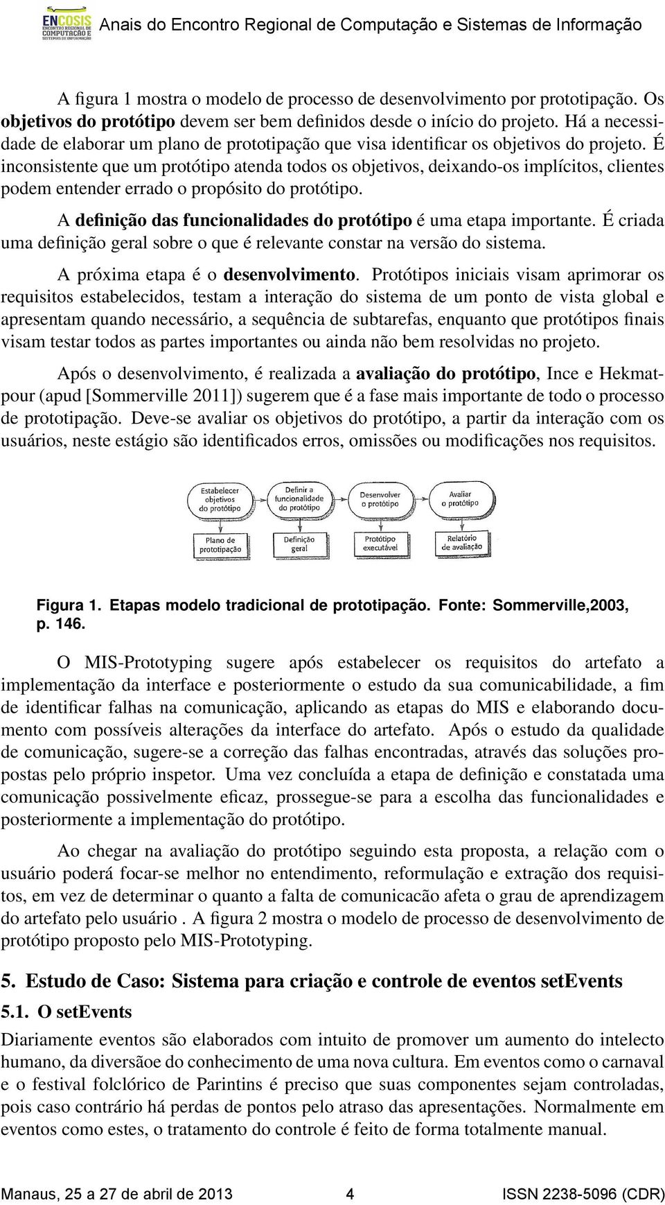 É inconsistente que um protótipo atenda todos os objetivos, deixando-os implícitos, clientes podem entender errado o propósito do protótipo.