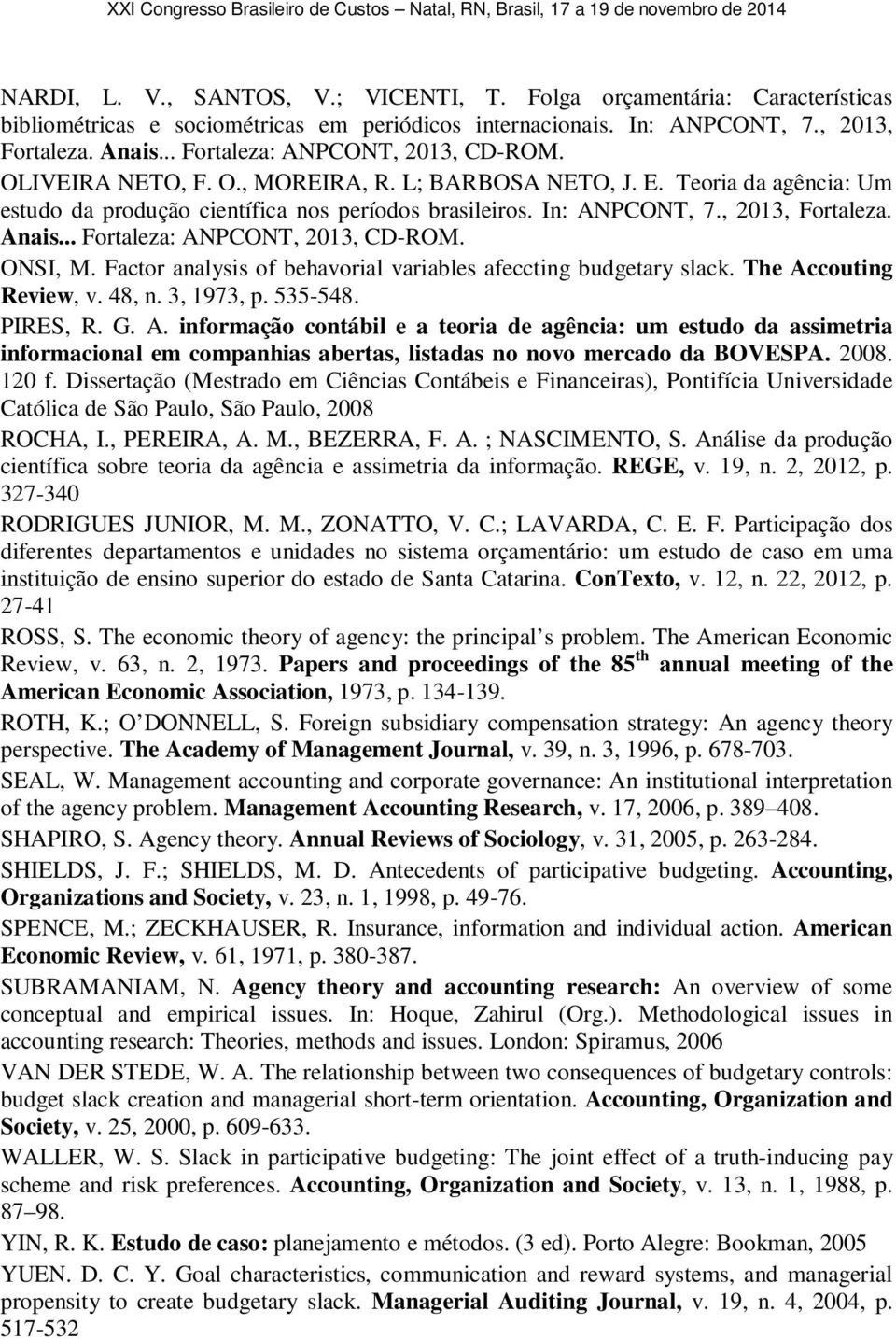 , 2013, Fortaleza. Anais... Fortaleza: ANPCONT, 2013, CD-ROM. ONSI, M. Factor analysis of behavorial variables afeccting budgetary slack. The Accouting Review, v. 48, n. 3, 1973, p. 535-548. PIRES, R.