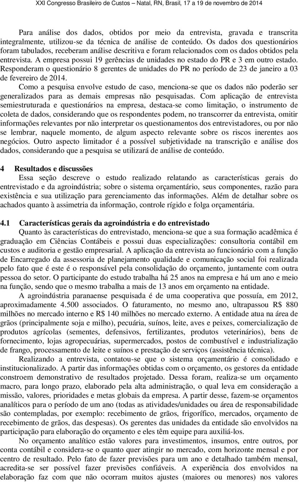 A empresa possui 19 gerências de unidades no estado do PR e 3 em outro estado. Responderam o questionário 8 gerentes de unidades do PR no período de 23 de janeiro a 03 de fevereiro de 2014.