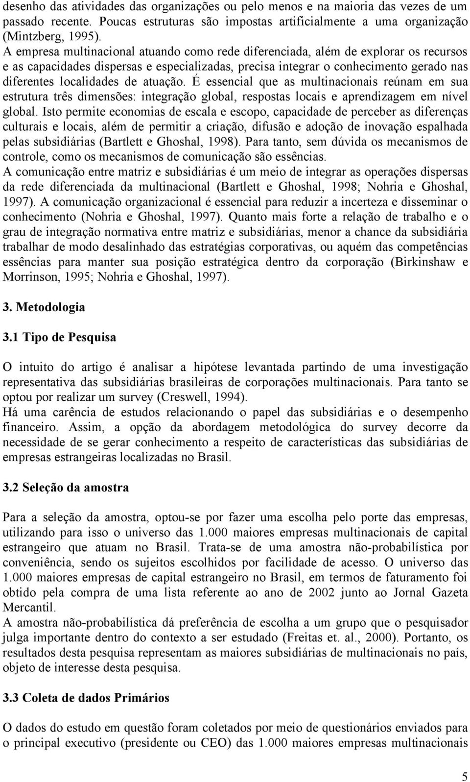 atuação. É essencial que as multinacionais reúnam em sua estrutura três dimensões: integração global, respostas locais e aprendizagem em nível global.