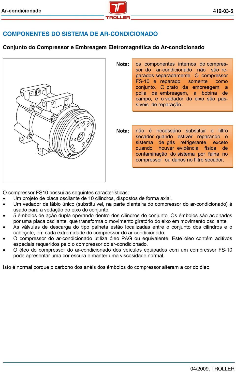 Nota: não é necessário substituir o filtro secador quando estiver reparando o sistema de gás refrigerante, exceto quando houver evidência física de contaminação do sistema por falha no compressor ou