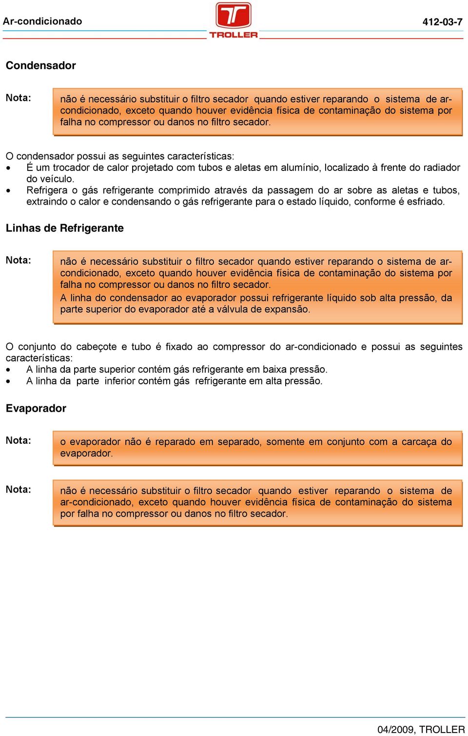 O condensador possui as seguintes características: É um trocador de calor projetado com tubos e aletas em alumínio, localizado à frente do radiador do veículo.