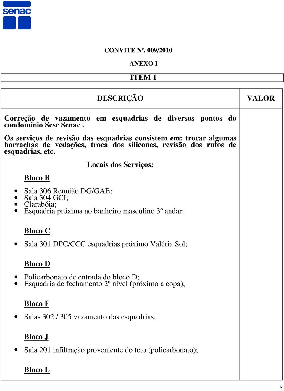 Bloco B Locais dos Serviços: Sala 306 Reunião DG/GAB; Sala 304 GCI; Clarabóia; Esquadria próxima ao banheiro masculino 3º andar; Bloco C Sala 301 DPC/CCC esquadrias próximo