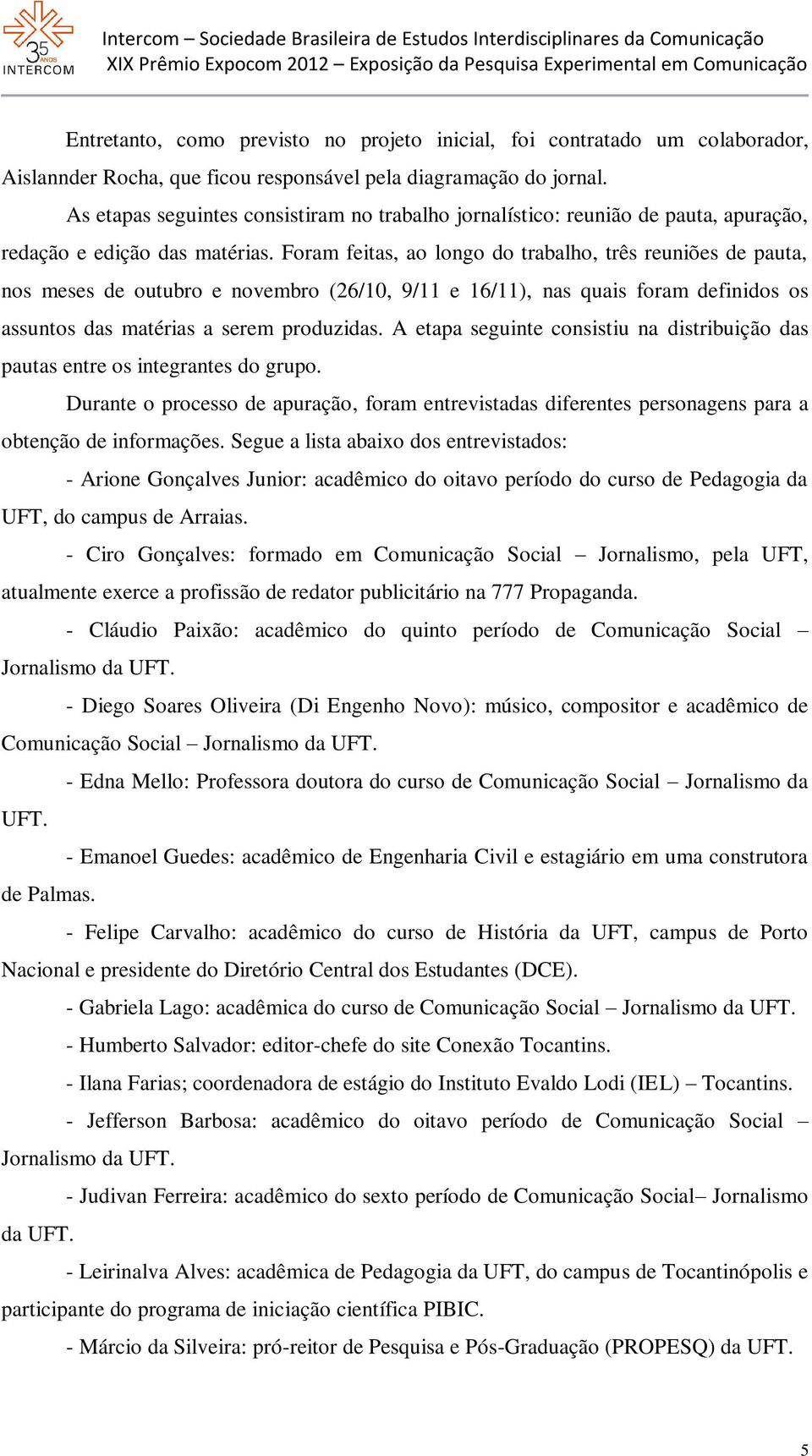 Foram feitas, ao longo do trabalho, três reuniões de pauta, nos meses de outubro e novembro (26/10, 9/11 e 16/11), nas quais foram definidos os assuntos das matérias a serem produzidas.