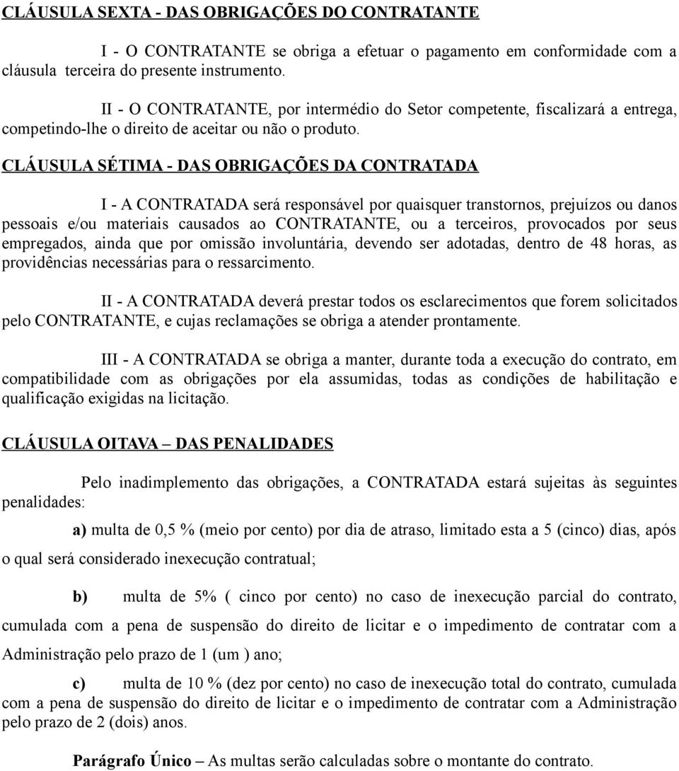 CLÁUSULA SÉTIMA - DAS OBRIGAÇÕES DA CONTRATADA I - A CONTRATADA será responsável por quaisquer transtornos, prejuízos ou danos pessoais e/ou materiais causados ao CONTRATANTE, ou a terceiros,