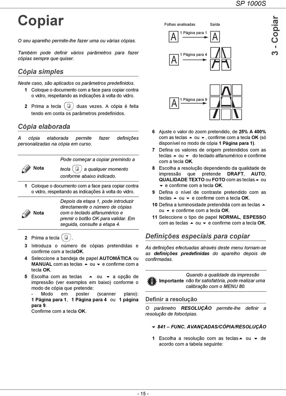 1 Coloque o documento com a face para copiar contra o vidro, respeitando as indicações à volta do vidro. 2 Prima a tecla duas vezes. A cópia é feita tendo em conta os parâmetros predefinidos.