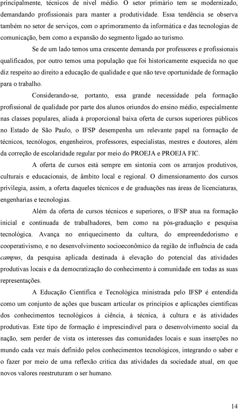 Se de um lado temos uma crescente demanda por professores e profissionais qualificados, por outro temos uma população que foi historicamente esquecida no que diz respeito ao direito a educação de