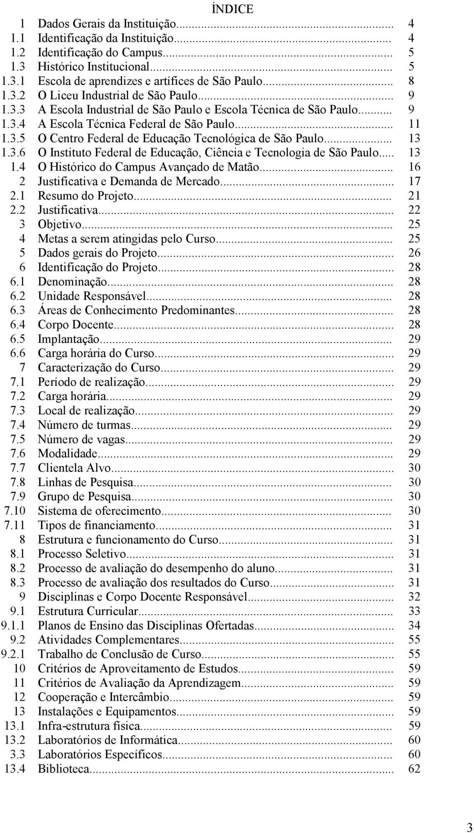 .. 13 1.3.6 O Instituto Federal de Educação, Ciência e Tecnologia de São Paulo... 13 1.4 O Histórico do Campus Avançado de Matão... 16 2 Justificativa e Demanda de Mercado... 17 2.1 Resumo do Projeto.