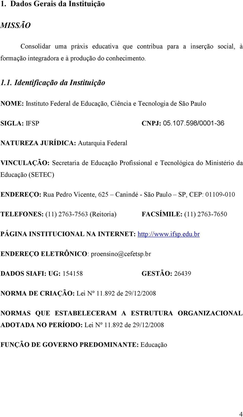 Paulo SP, CEP: 01109-010 TELEFONES: (11) 2763-7563 (Reitoria) FACSÍMILE: (11) 2763-7650 PÁGINA INSTITUCIONAL NA INTERNET: http://www.ifsp.edu.br ENDEREÇO ELETRÔNICO: proensino@cefetsp.