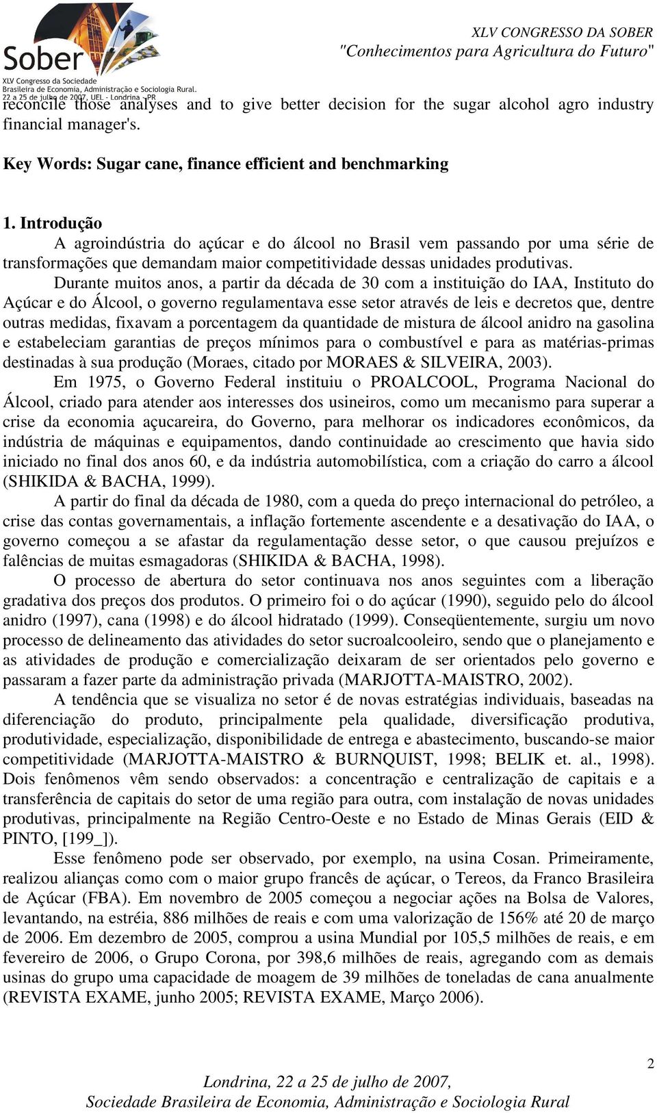 Durante muitos anos, a partir da década de 30 com a instituição do IAA, Instituto do Açúcar e do Álcool, o governo regulamentava esse setor através de leis e decretos que, dentre outras medidas,