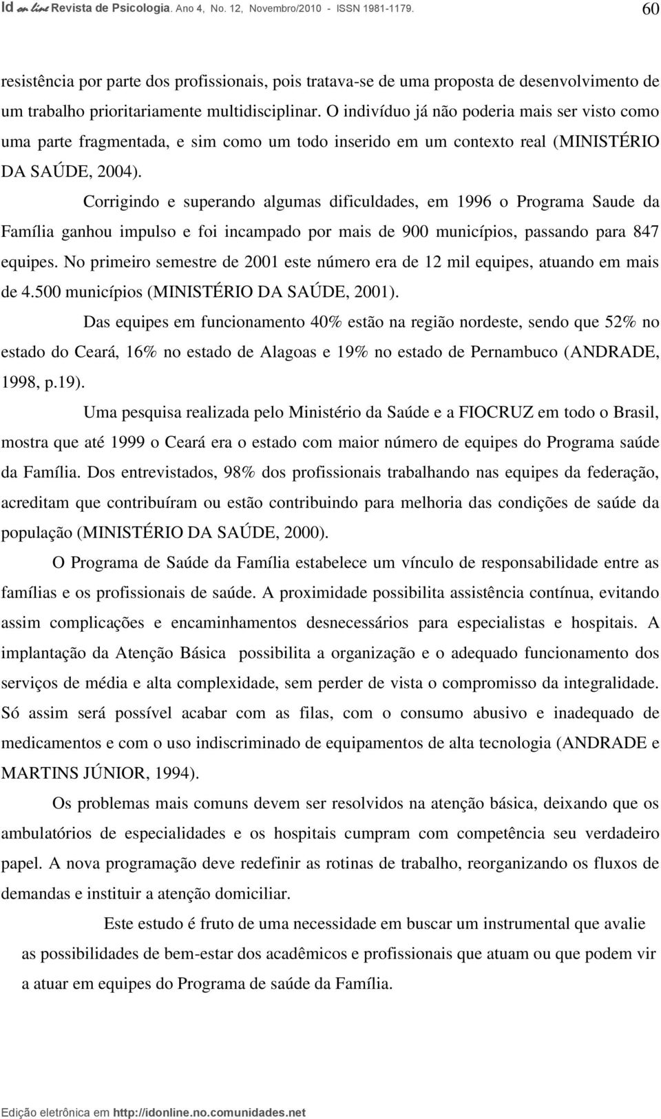 Corrigindo e superando algumas dificuldades, em 1996 o Programa Saude da Família ganhou impulso e foi incampado por mais de 900 municípios, passando para 847 equipes.