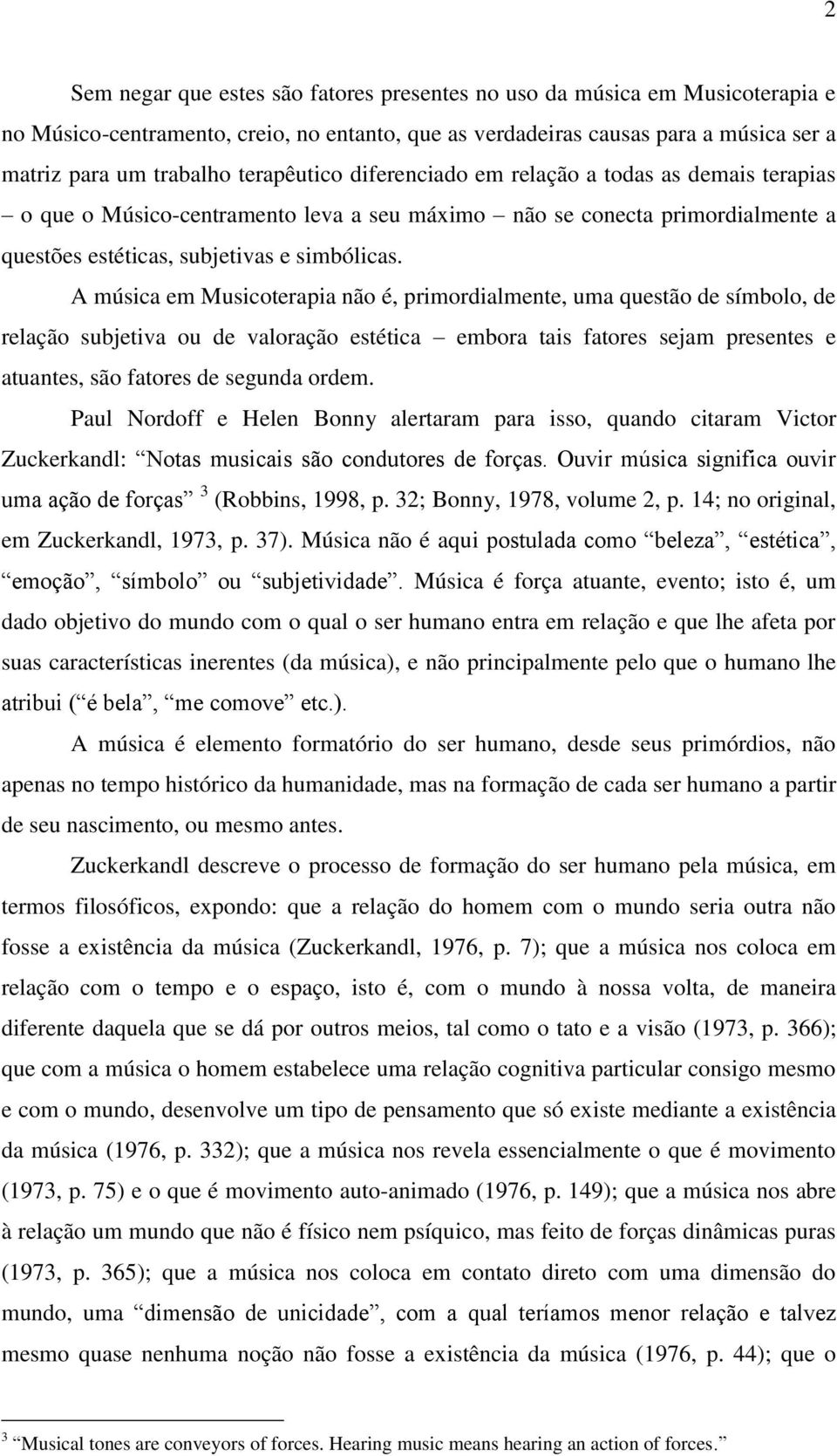 A música em Musicoterapia não é, primordialmente, uma questão de símbolo, de relação subjetiva ou de valoração estética embora tais fatores sejam presentes e atuantes, são fatores de segunda ordem.