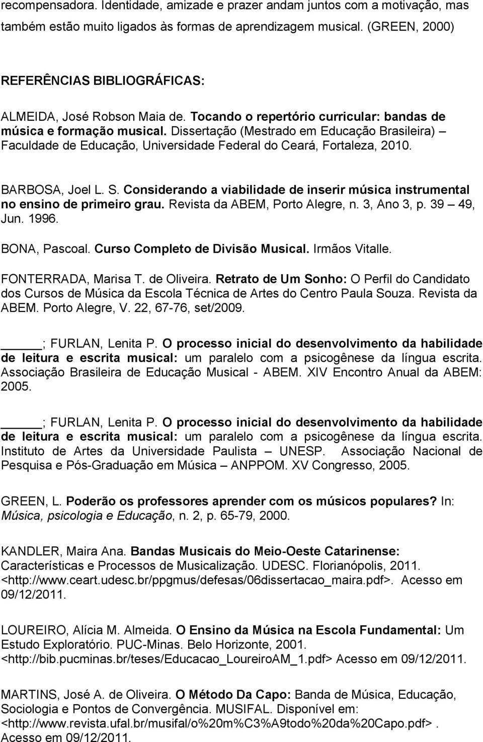 BARBOSA, Joel L. S. Considerando a viabilidade de inserir música instrumental no ensino de primeiro grau. Revista da ABEM, Porto Alegre, n. 3, Ano 3, p. 39 49, Jun. 1996. BONA, Pascoal.