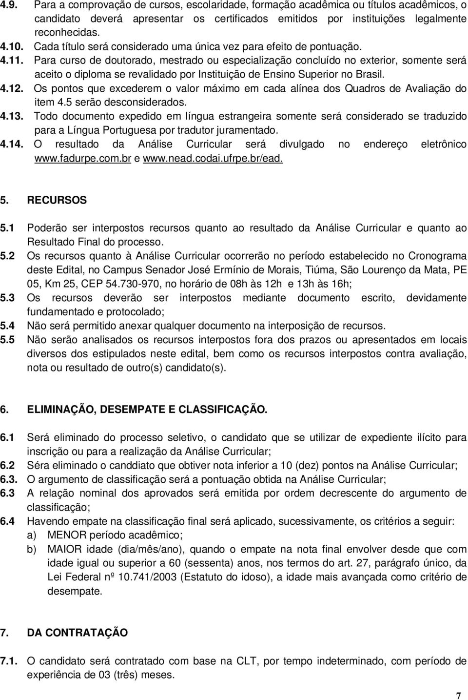 Para curso de doutorado, mestrado ou especialização concluído no exterior, somente será aceito o diploma se revalidado por Instituição de Ensino Superior no Brasil. 4.12.