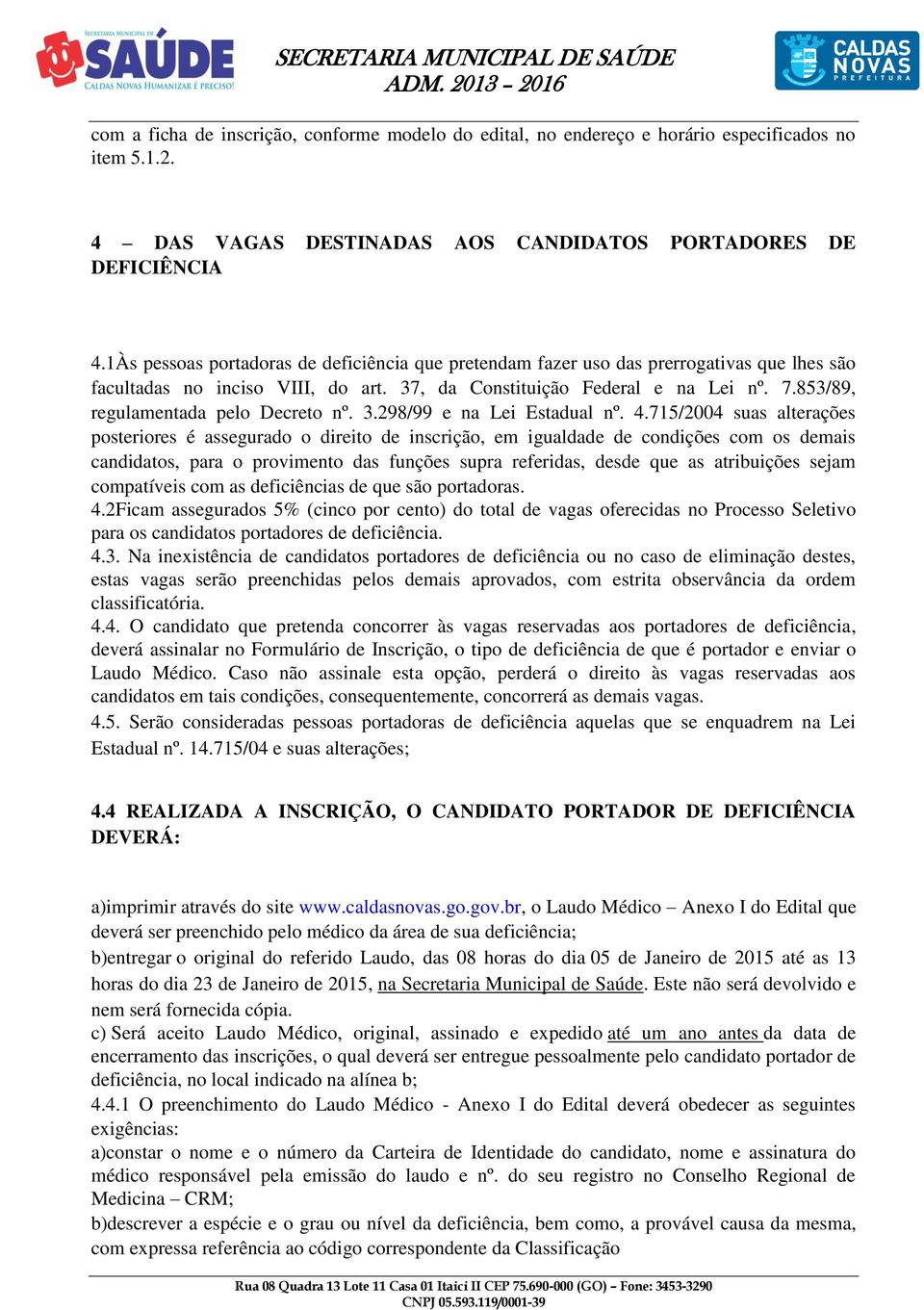 853/89, regulamentada pelo Decreto nº. 3.298/99 e na Lei Estadual nº. 4.