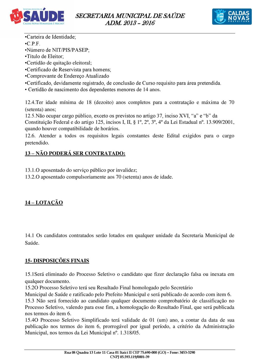 de Curso requisito para área pretendida. Certidão de nascimento dos dependentes menores de 14 anos. 12.4.Ter idade mínima de 18 (dezoito) anos completos para a contratação e máxima de 70 (setenta) anos; 12.