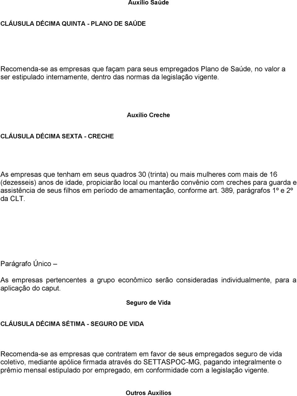 Auxílio Creche CLÁUSULA DÉCIMA SEXTA - CRECHE As empresas que tenham em seus quadros 30 (trinta) ou mais mulheres com mais de 16 (dezesseis) anos de idade, propiciarão local ou manterão convênio com