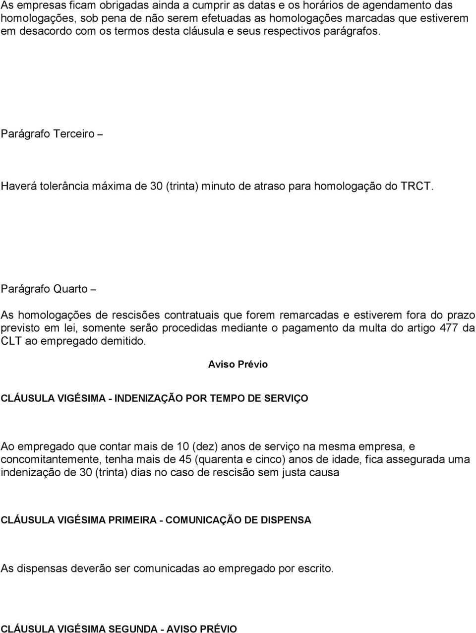 Parágrafo Quarto As homologações de rescisões contratuais que forem remarcadas e estiverem fora do prazo previsto em lei, somente serão procedidas mediante o pagamento da multa do artigo 477 da CLT