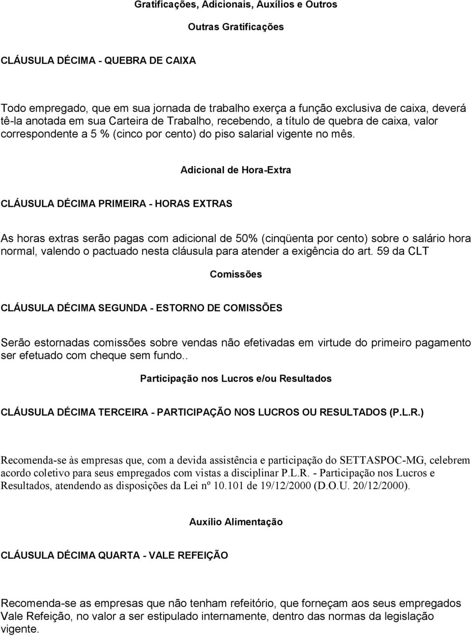 Adicional de Hora-Extra CLÁUSULA DÉCIMA PRIMEIRA - HORAS EXTRAS As horas extras serão pagas com adicional de 50% (cinqüenta por cento) sobre o salário hora normal, valendo o pactuado nesta cláusula