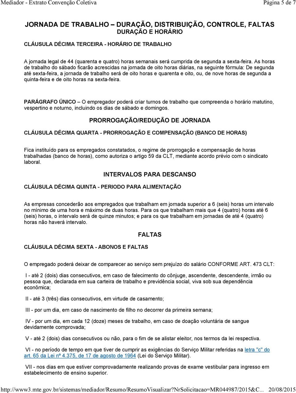 As horas de trabalho do sábado ficarão acrescidas na jornada de oito horas diárias, na seguinte fórmula: De segunda até sexta-feira, a jornada de trabalho será de oito horas e quarenta e oito, ou, de