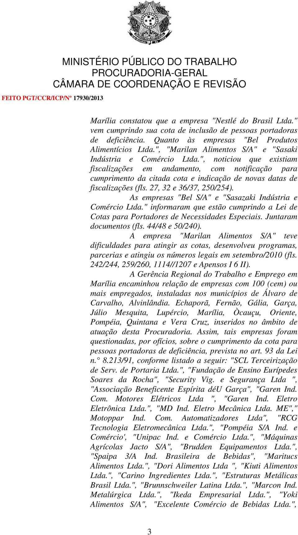 ", noticiou que existiam fiscalizações em andamento, com notificação para cumprimento da citada cota e indicação de novas datas de fiscalizações (fls. 27, 32 e 36/37, 250/254).