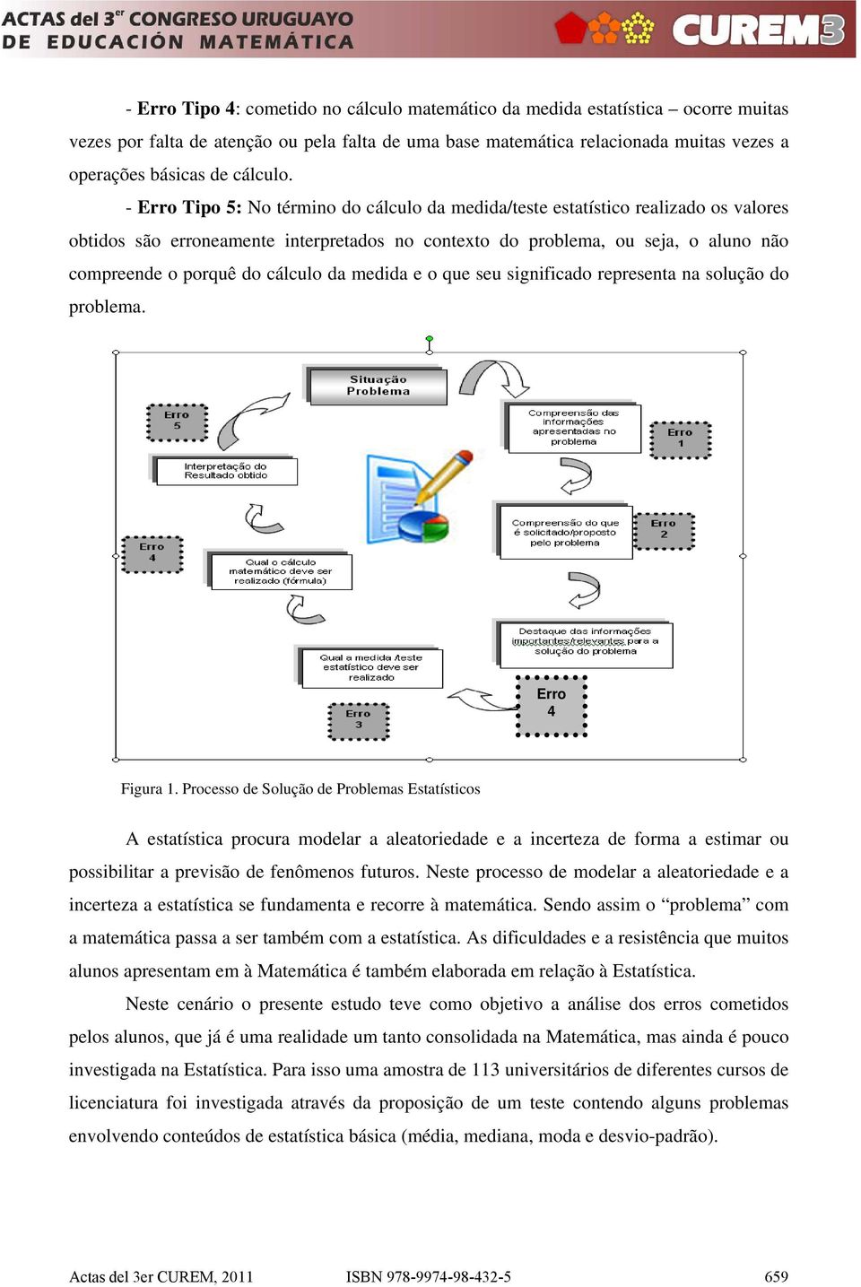 - Erro Tipo 5: No término do cálculo da medida/teste estatístico realizado os valores obtidos são erroneamente interpretados no contexto do problema, ou seja, o aluno não compreende o porquê do