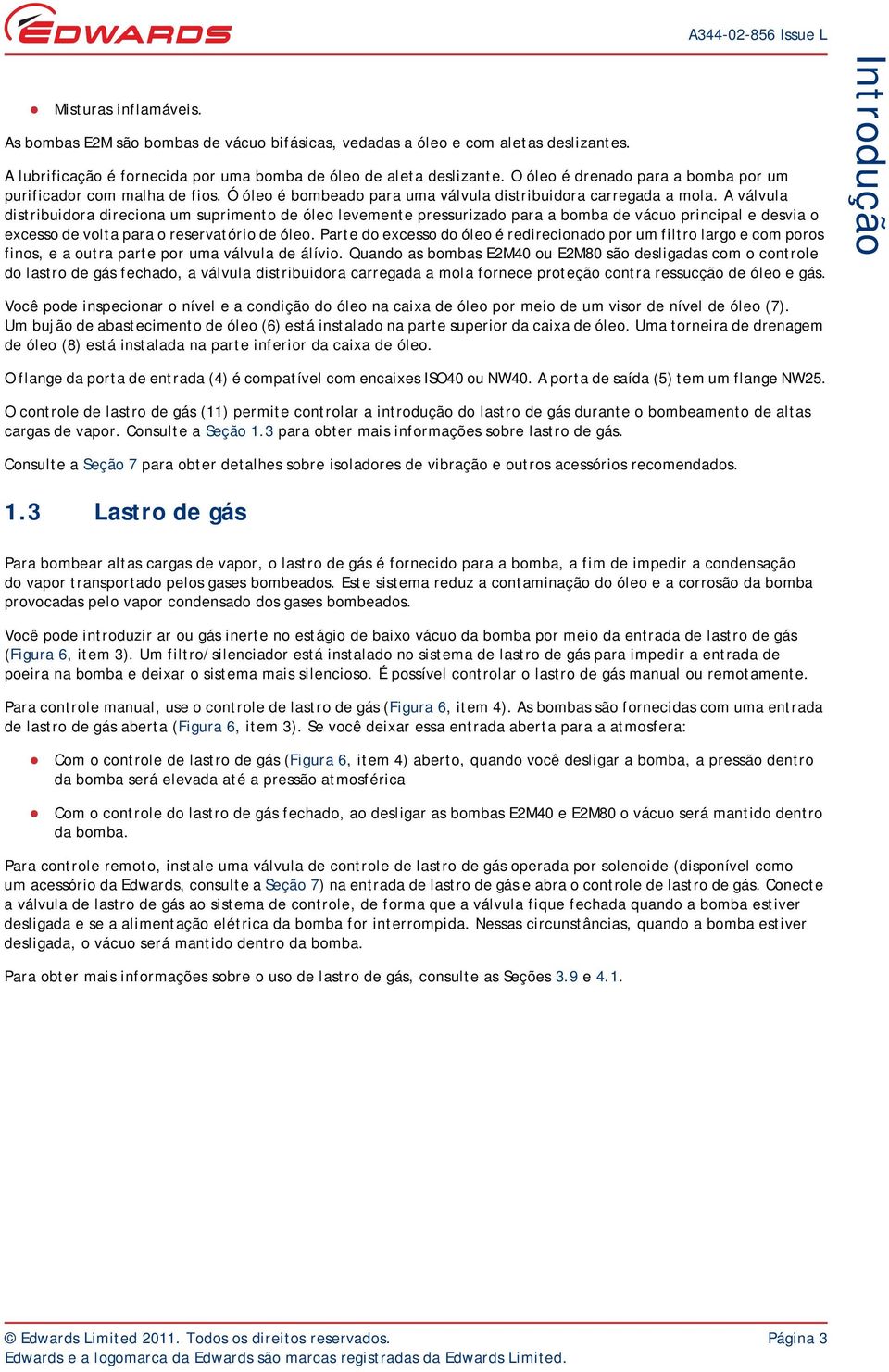 A válvula distribuidora direciona um suprimento de óleo levemente pressurizado para a bomba de vácuo principal e desvia o excesso de volta para o reservatório de óleo.