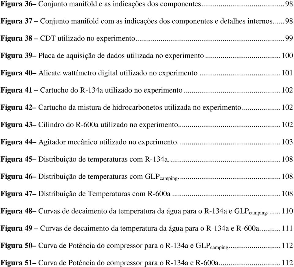 ..102 Figura 42 Cartucho da mistura de hidrocarbonetos utilizada no experimento...102 Figura 43 Cilindro do R-600a utilizado no experimento...102 Figura 44 Agitador mecânico utilizado no experimento.