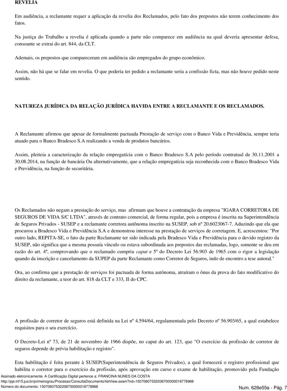 Ademais, os prepostos que compareceram em audiência são empregados do grupo econômico. Assim, não há que se falar em revelia.