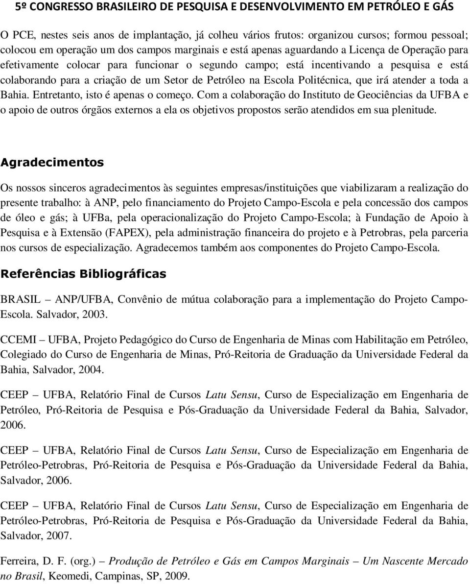 Entretanto, isto é apenas o começo. Com a colaboração do Instituto de Geociências da UFBA e o apoio de outros órgãos externos a ela os objetivos propostos serão atendidos em sua plenitude.