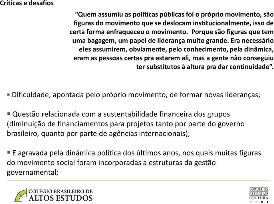 Era necessário eles assumirem, obviamente, pelo conhecimento, pela dinâmica, eram as pessoas certas pra estarem ali, mas a gente não conseguiu ter substitutos à altura pra dar continuidade.