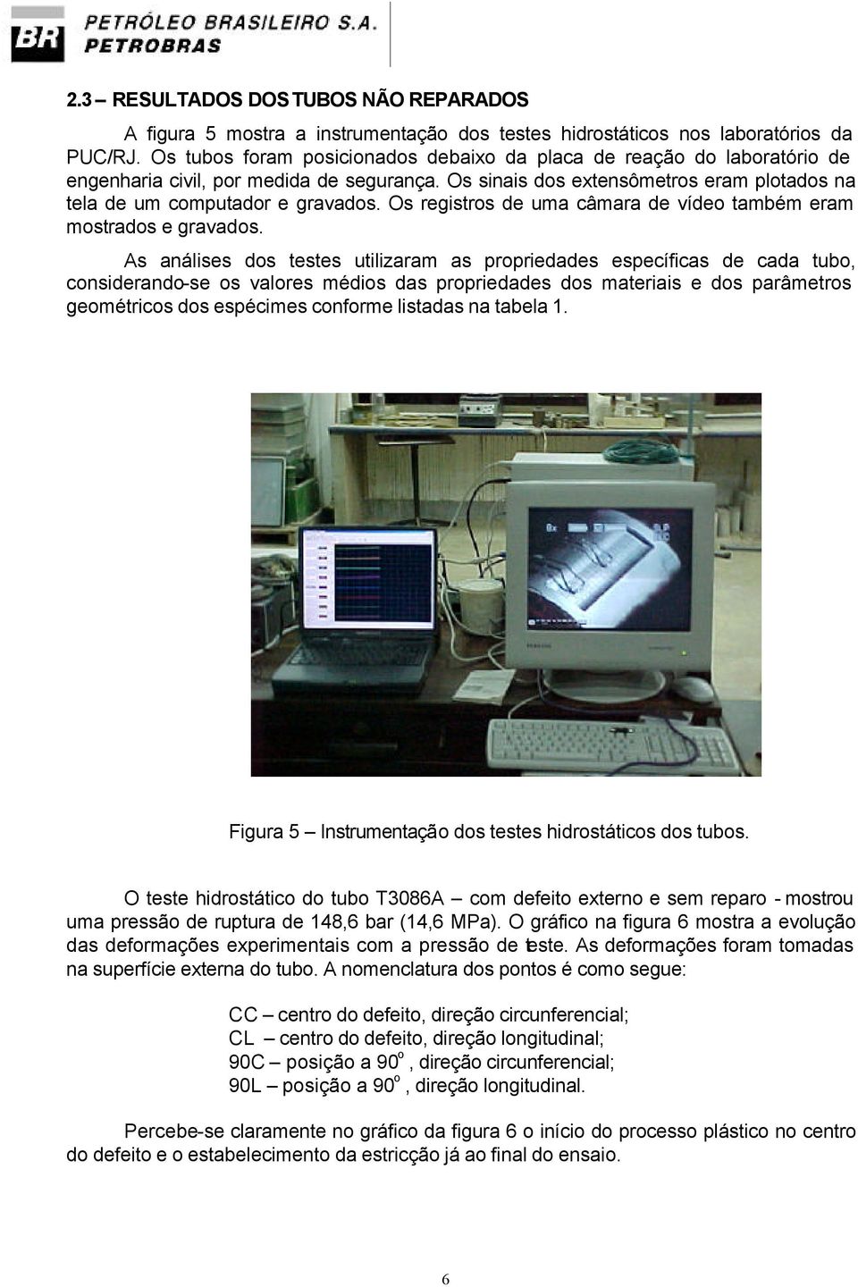 Os registros de uma câmara de vídeo também eram mostrados e gravados.