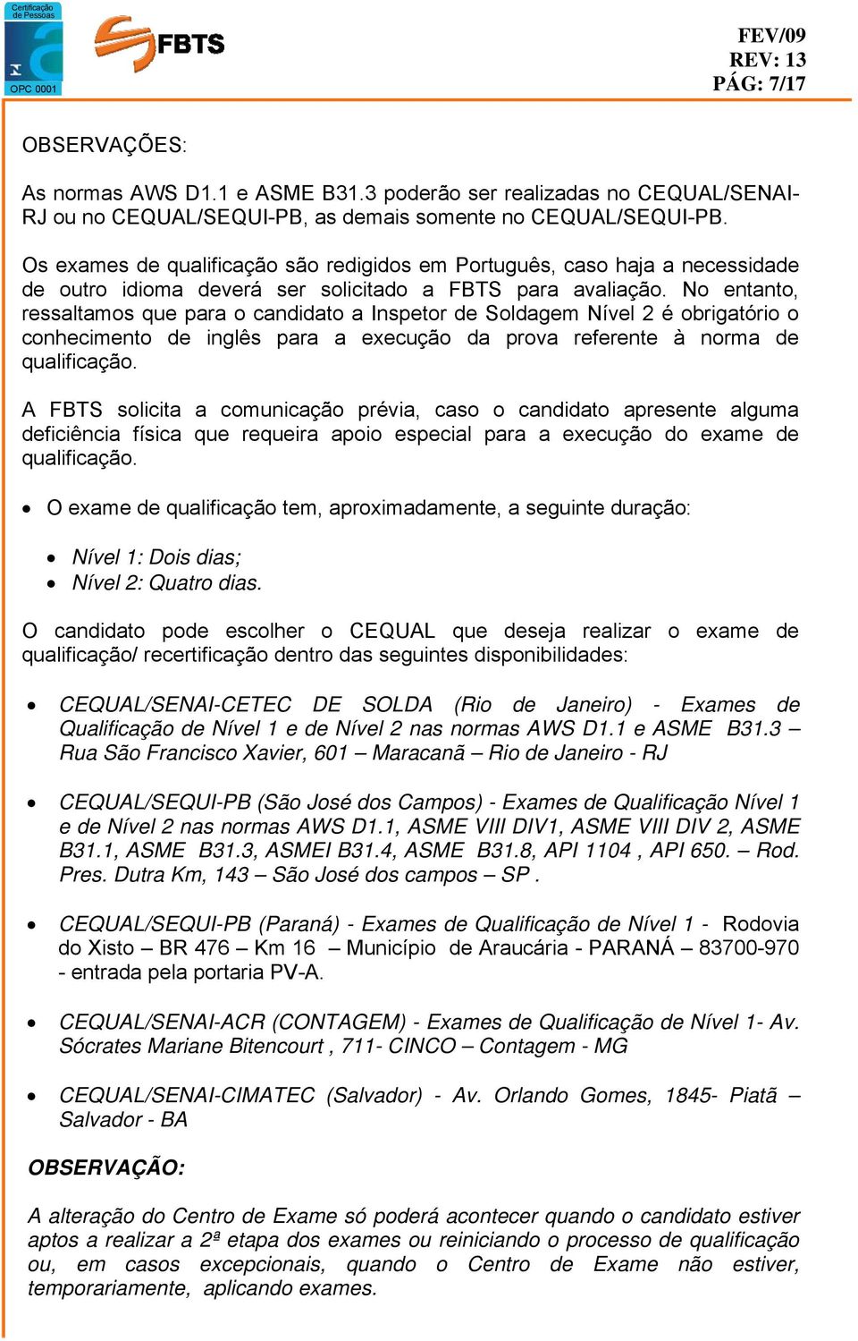 No entanto, ressaltamos que para o candidato a Inspetor de Soldagem Nível 2 é obrigatório o conhecimento de inglês para a execução da prova referente à norma de qualificação.