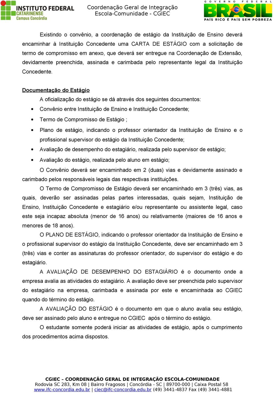 Documentação do Estágio A oficialização do estágio se dá através dos seguintes documentos: Convênio entre Instituição de Ensino e Instituição Concedente; Termo de Compromisso de Estágio ; Plano de