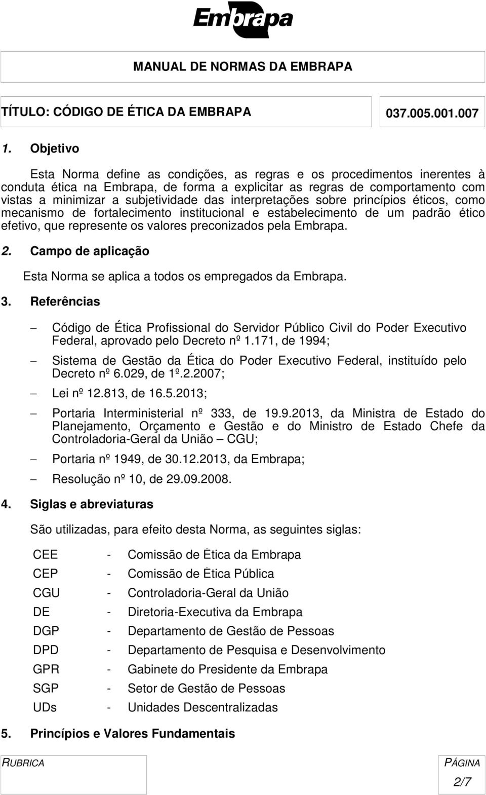 Campo de aplicação Esta Norma se aplica a todos os empregados da Embrapa. 3. Referências Código de Ética Profissional do Servidor Público Civil do Poder Executivo Federal, aprovado pelo Decreto nº 1.