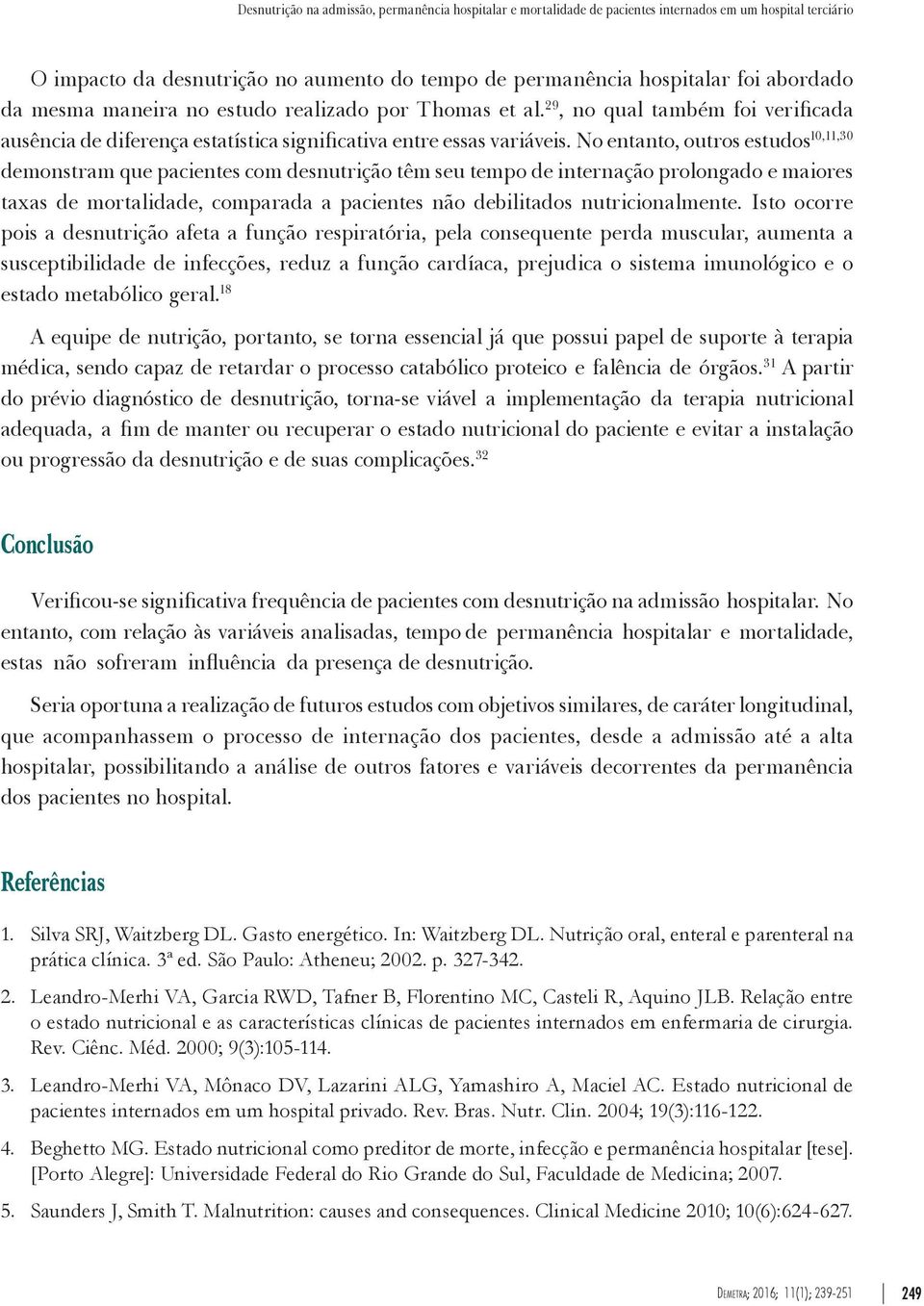 No entanto, outros estudos 10,11,30 demonstram que pacientes com desnutrição têm seu tempo de internação prolongado e maiores taxas de mortalidade, comparada a pacientes não debilitados